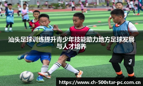 汕头足球训练提升青少年技能助力地方足球发展与人才培养