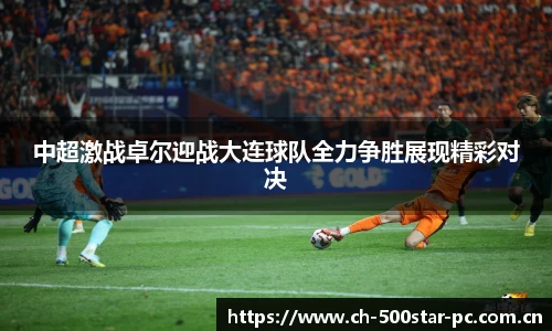 中超激战卓尔迎战大连球队全力争胜展现精彩对决
